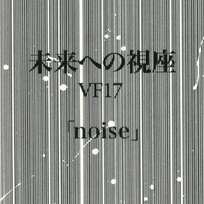 未来への視座 VF17 「noise」